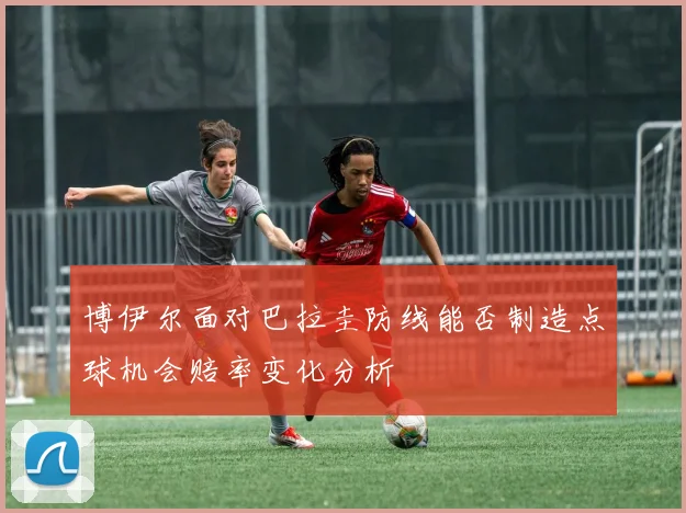 博伊尔面对巴拉圭防线能否制造点球机会赔率变化分析