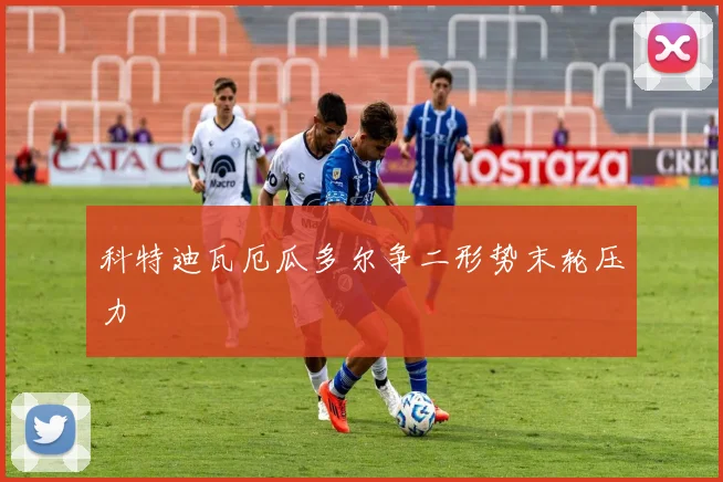 科特迪瓦厄瓜多尔争二形势末轮压力