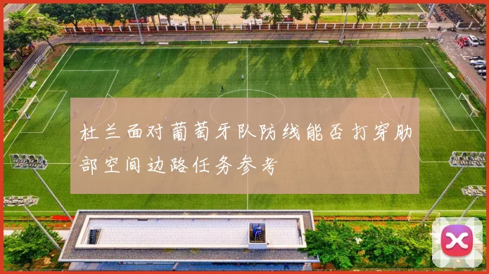 杜兰面对葡萄牙队防线能否打穿肋部空间边路任务参考