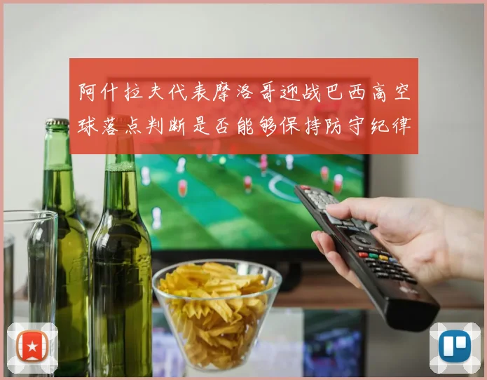 阿什拉夫代表摩洛哥迎战巴西高空球落点判断是否能够保持防守纪律