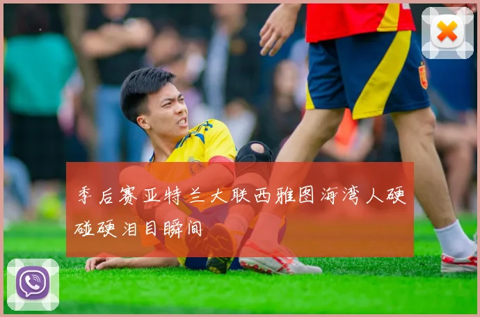 季后赛亚特兰大联西雅图海湾人硬碰硬泪目瞬间