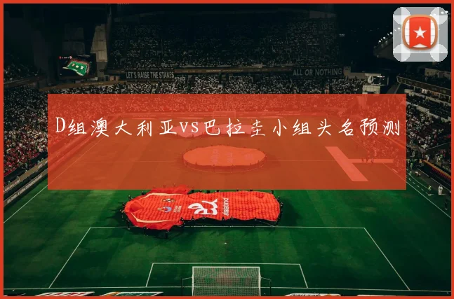 D组澳大利亚vs巴拉圭小组头名预测