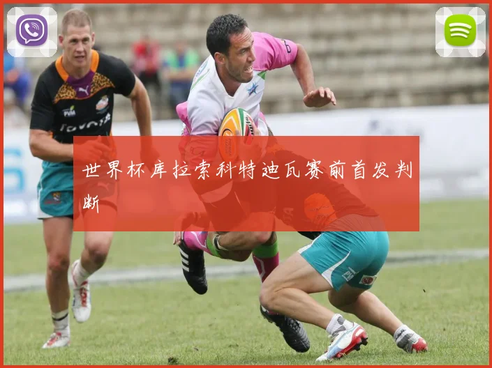 世界杯库拉索科特迪瓦赛前首发判断