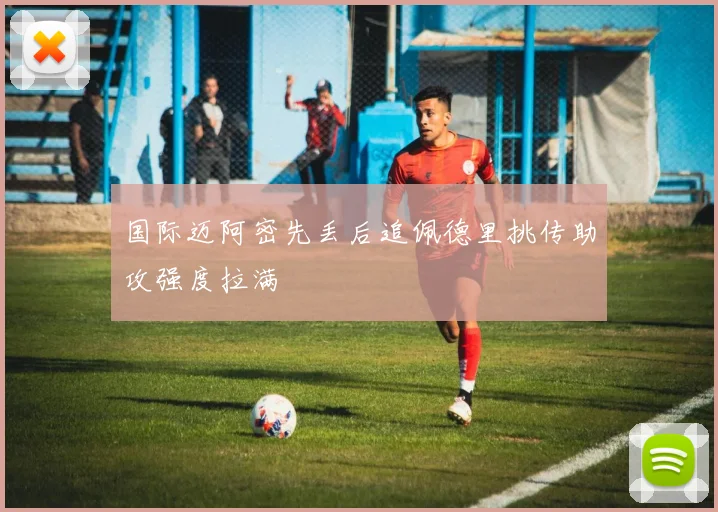 国际迈阿密先丢后追佩德里挑传助攻强度拉满