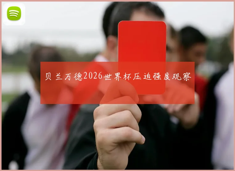 贝兰万德2026世界杯压迫强度观察