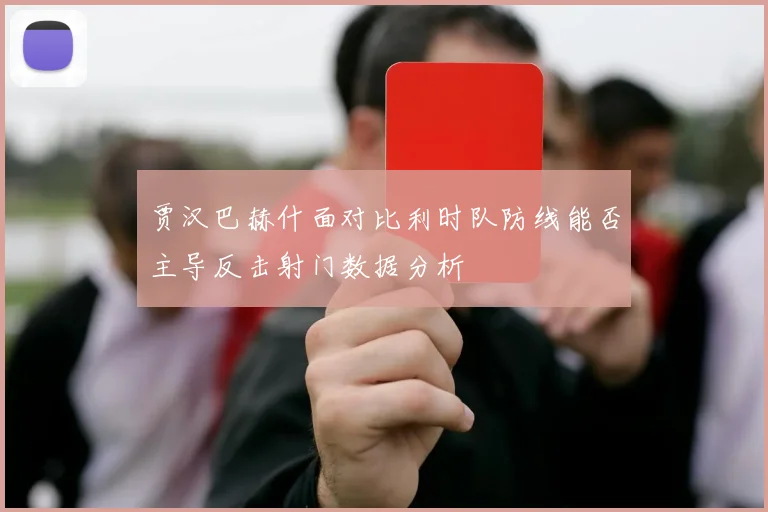 贾汉巴赫什面对比利时队防线能否主导反击射门数据分析