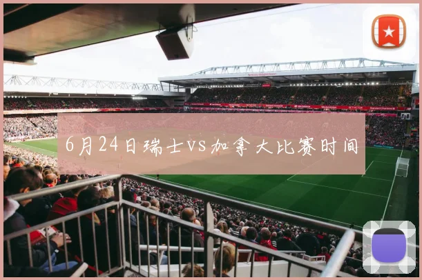 6月24日瑞士vs加拿大比赛时间