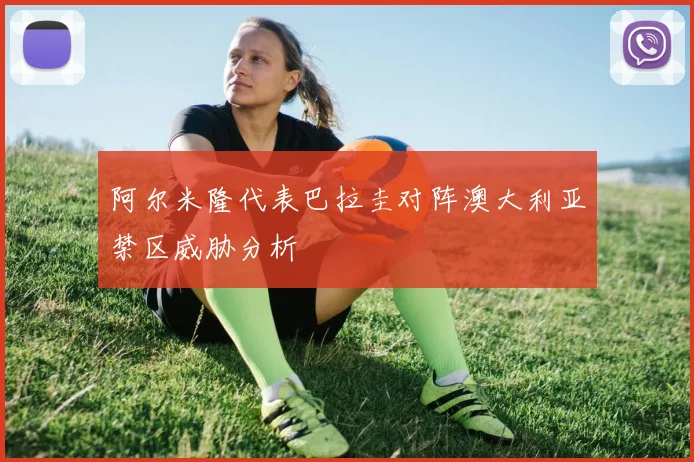 阿尔米隆代表巴拉圭对阵澳大利亚禁区威胁分析