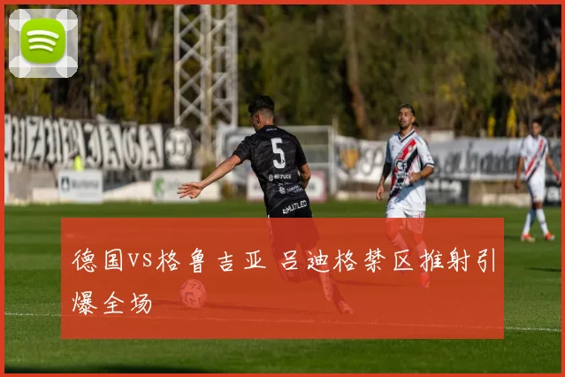 德国vs格鲁吉亚 吕迪格禁区推射引爆全场