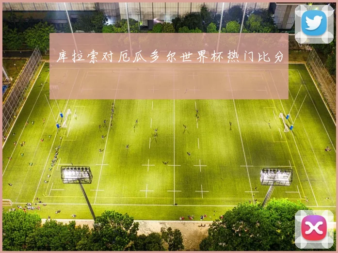 库拉索对厄瓜多尔世界杯热门比分