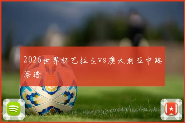 2026世界杯巴拉圭vs澳大利亚中路渗透