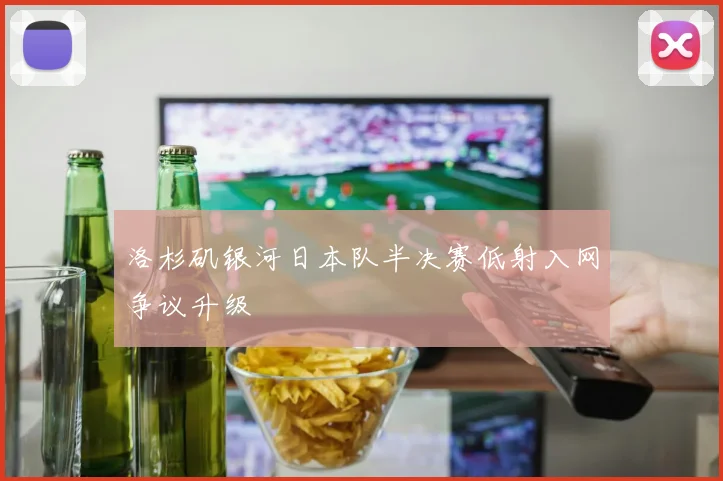 洛杉矶银河日本队半决赛低射入网争议升级
