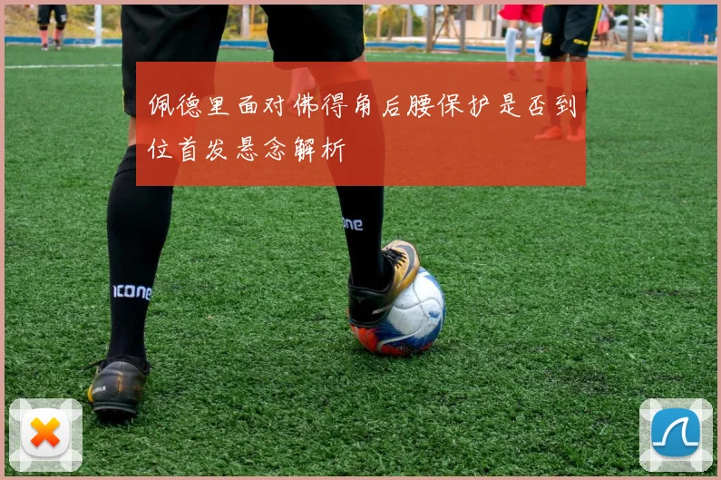 佩德里面对佛得角后腰保护是否到位首发悬念解析