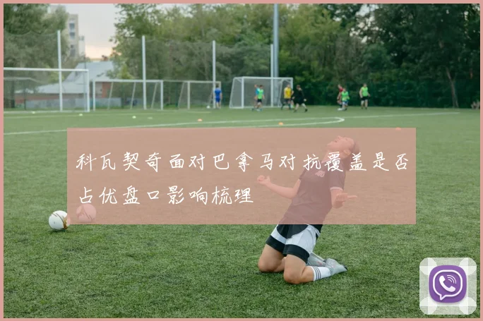 科瓦契奇面对巴拿马对抗覆盖是否占优盘口影响梳理