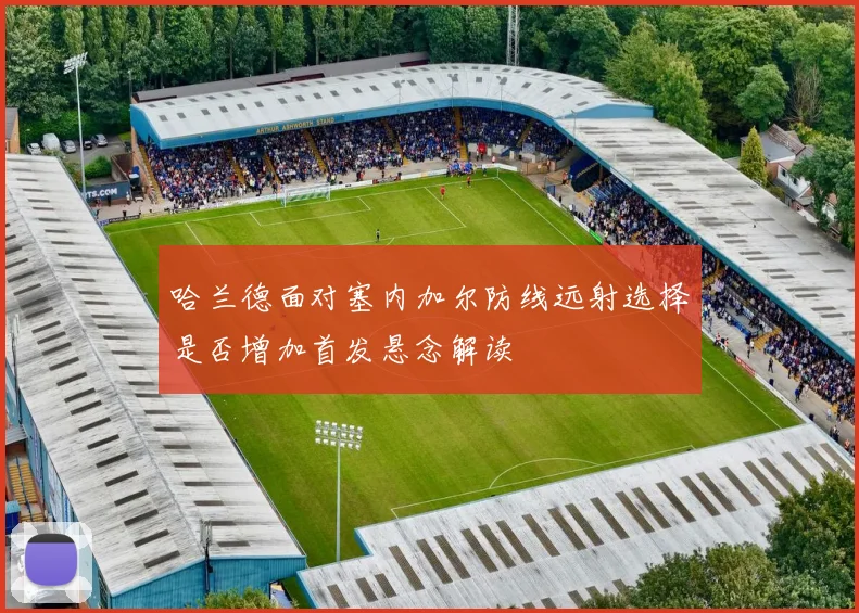 哈兰德面对塞内加尔防线远射选择是否增加首发悬念解读