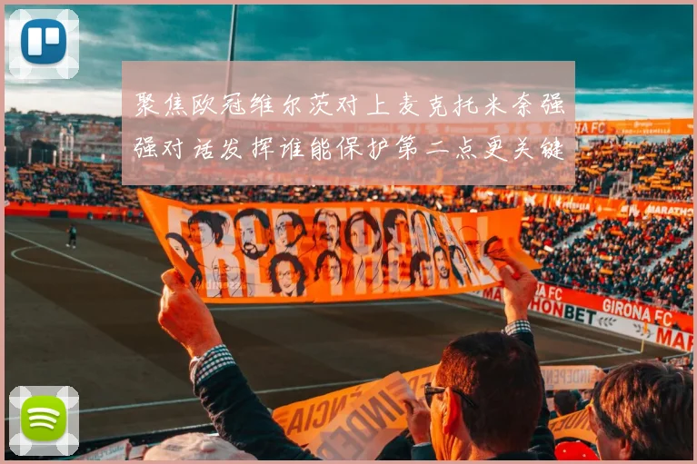 聚焦欧冠维尔茨对上麦克托米奈强强对话发挥谁能保护第二点更关键