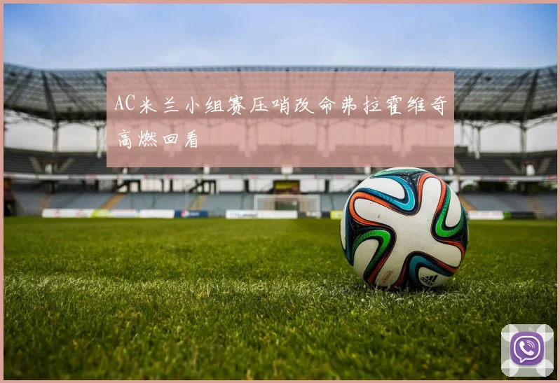 AC米兰小组赛压哨改命弗拉霍维奇高燃回看