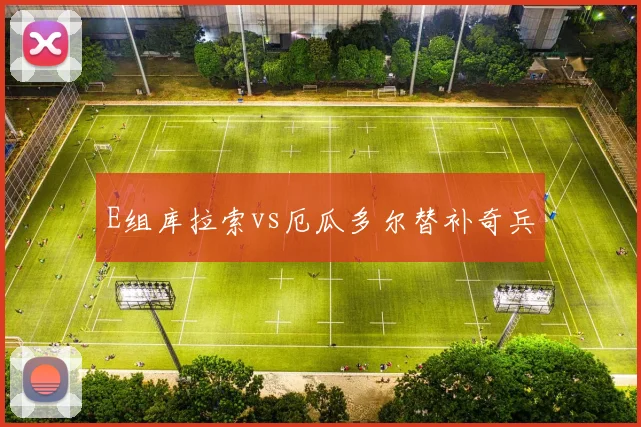 E组库拉索vs厄瓜多尔替补奇兵