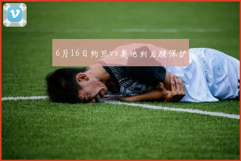 6月16日约旦vs奥地利后腰保护