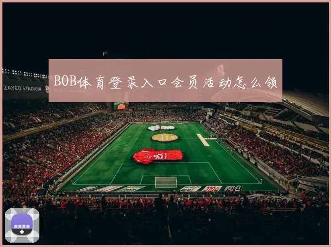 BOB体育登录入口会员活动怎么领