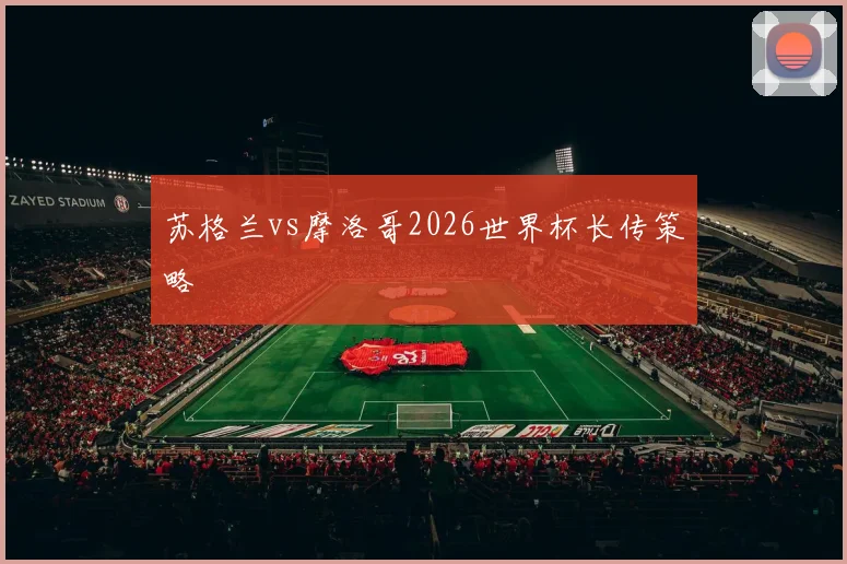 苏格兰vs摩洛哥2026世界杯长传策略