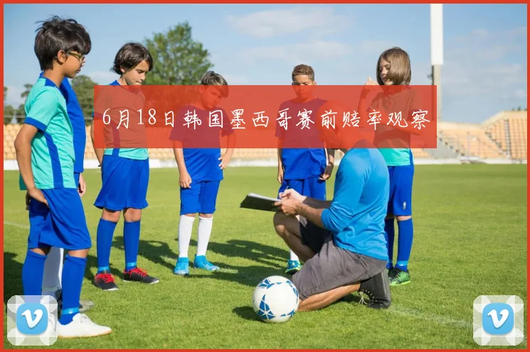 6月18日韩国墨西哥赛前赔率观察