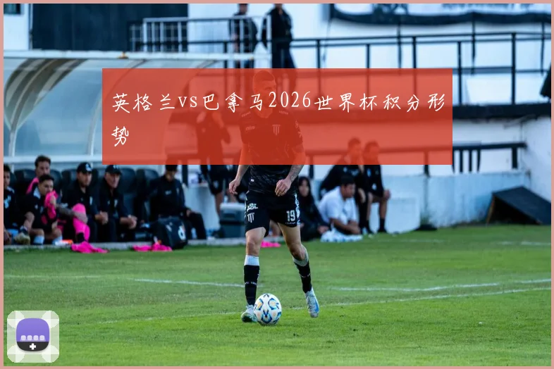 英格兰vs巴拿马2026世界杯积分形势