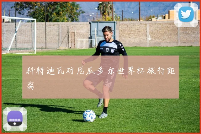科特迪瓦对厄瓜多尔世界杯旅行距离