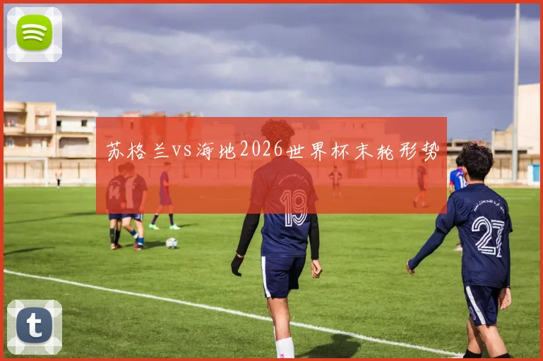 苏格兰vs海地2026世界杯末轮形势