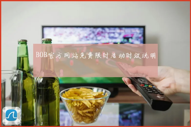 BOB官方网站免费限时活动时效说明
