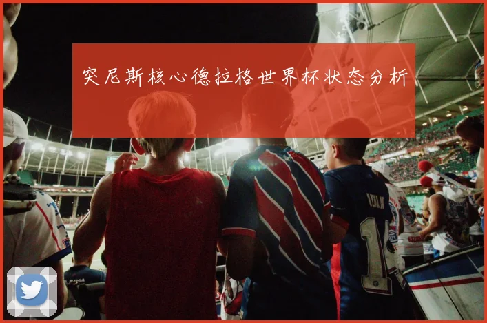 突尼斯核心德拉格世界杯状态分析
