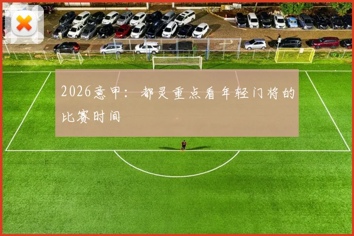 2026意甲:都灵重点看年轻门将的比赛时间