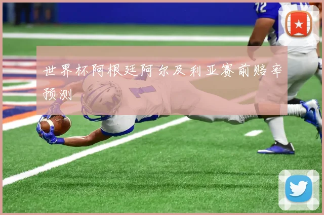 世界杯阿根廷阿尔及利亚赛前赔率预测