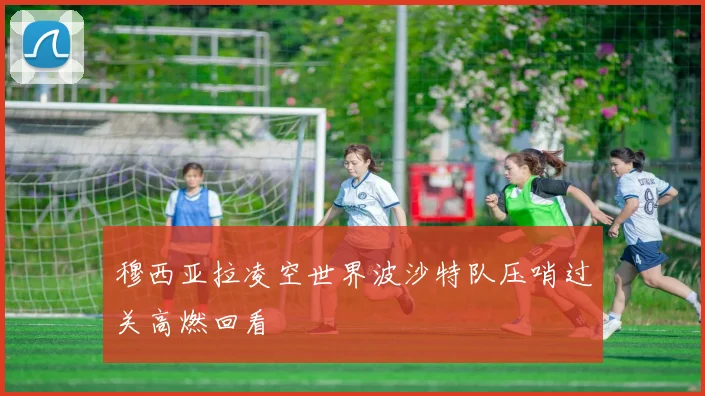 穆西亚拉凌空世界波沙特队压哨过关高燃回看